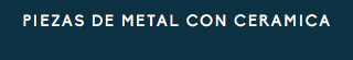 PIEZAS DE METAL CON CERAMICA